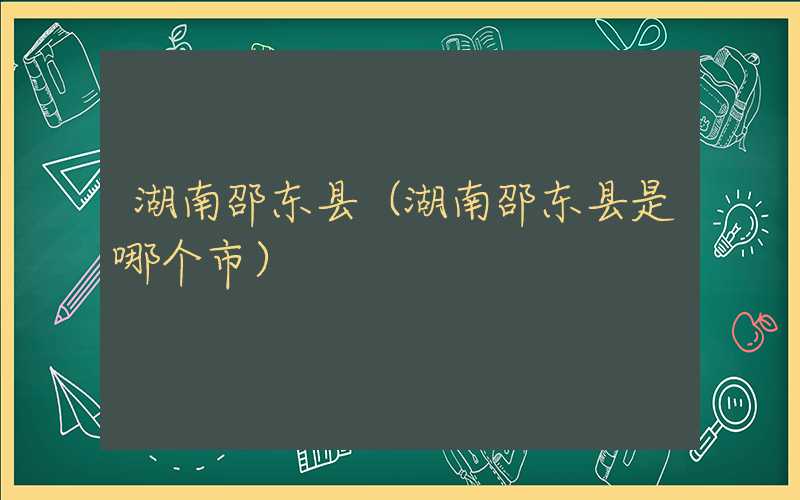 湖南邵东县(湖南邵东县是哪个市)