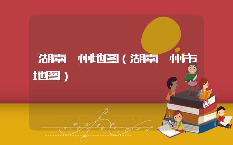 湖南郴州地图（湖南郴州市地图）
