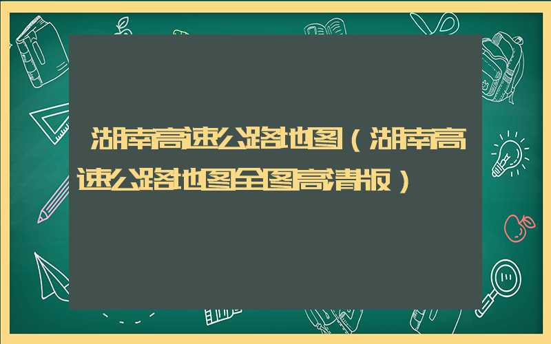 湖南高速公路地图(湖南高速公路地图全图高清版)