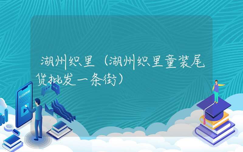 湖州织里(湖州织里童装尾货批发一条街)