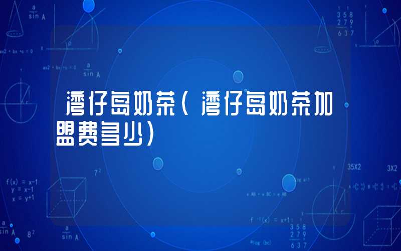 湾仔岛奶茶(湾仔岛奶茶加盟费多少)