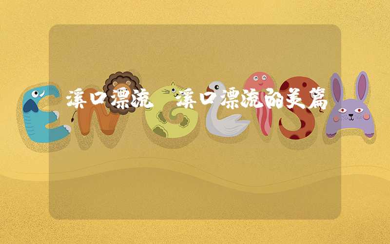 溪口漂流（溪口漂流的美篇）