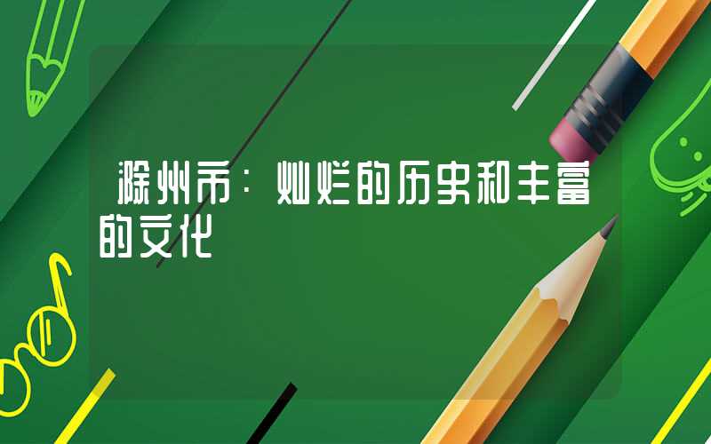 滁州市:灿烂的历史和丰富的文化