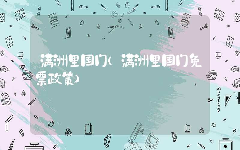 满洲里国门（满洲里国门免票政策）