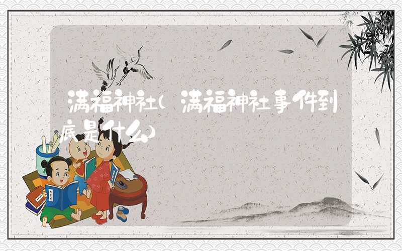 满福神社（满福神社事件到底是什么）