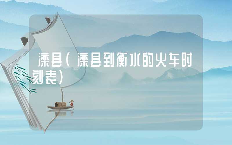 滦县(滦县到衡水的火车时刻表)