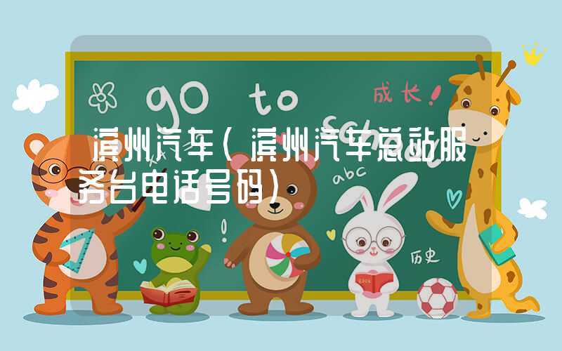 滨州汽车（滨州汽车总站服务台电话号码）