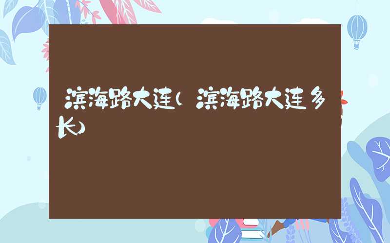 滨海路大连(滨海路大连多长)