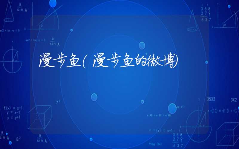 漫步鱼（漫步鱼的微博）