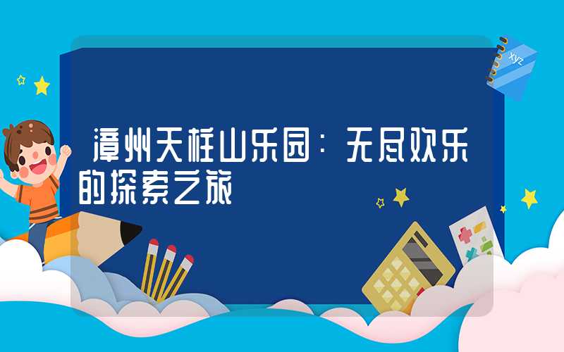 漳州天柱山乐园：无尽欢乐的探索之旅