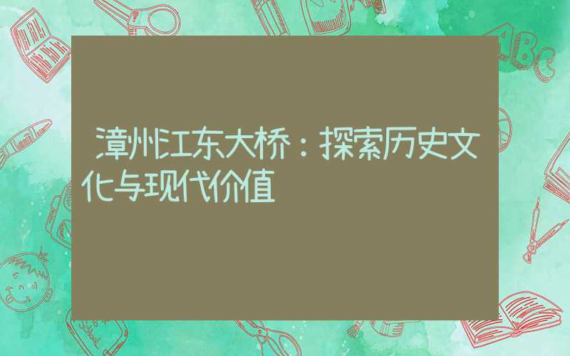 漳州江东大桥:探索历史文化与现代价值