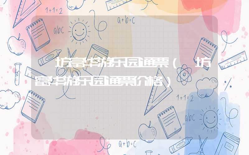 潍坊富华游乐园通票（潍坊富华游乐园通票价格）