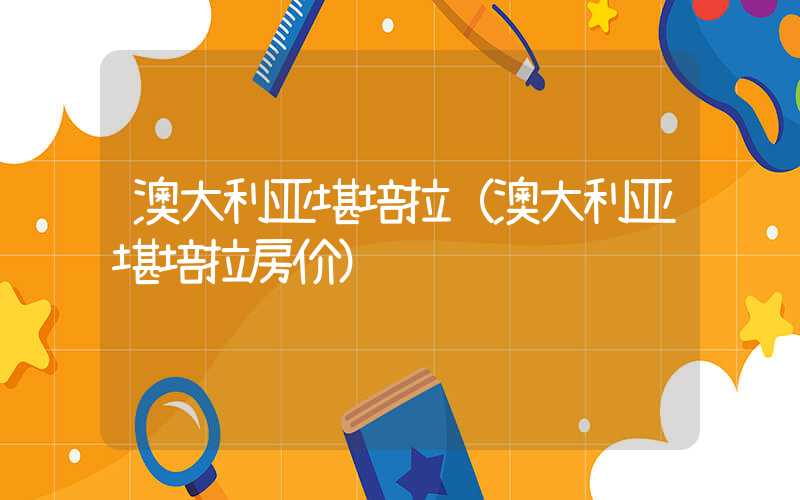 澳大利亚堪培拉(澳大利亚堪培拉房价)