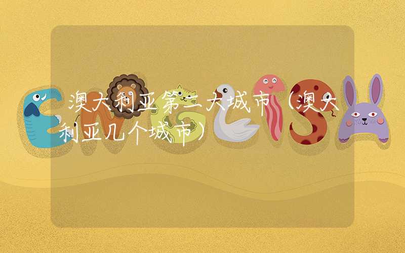 澳大利亚第二大城市（澳大利亚几个城市）