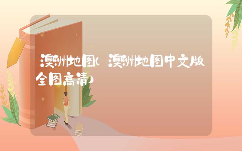 澳洲地图（澳洲地图中文版全图高清）