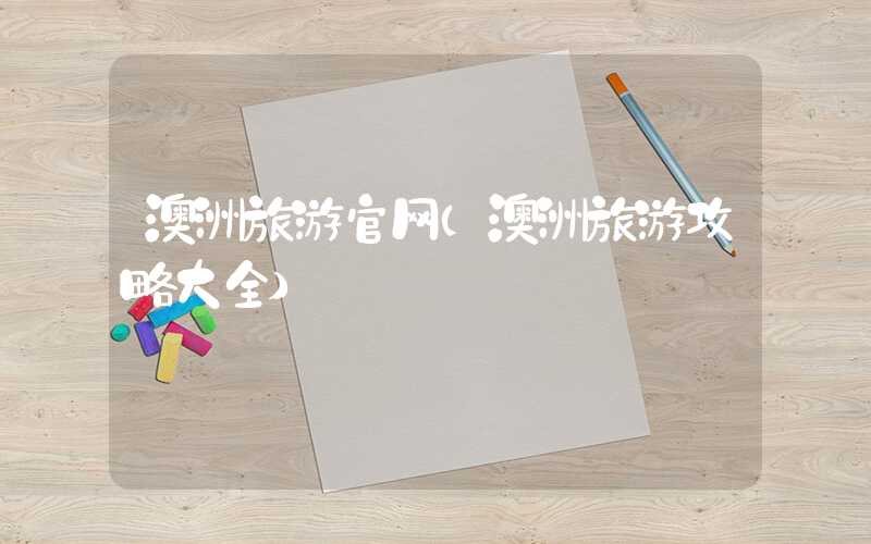 澳洲旅游官网（澳洲旅游攻略大全）