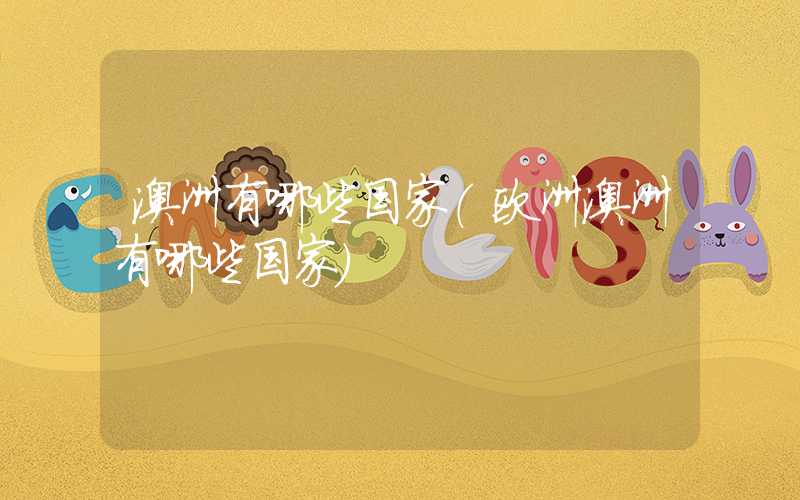 澳洲有哪些国家(欧洲澳洲有哪些国家)