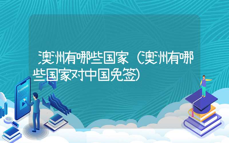 澳洲有哪些国家（澳洲有哪些国家对中国免签）