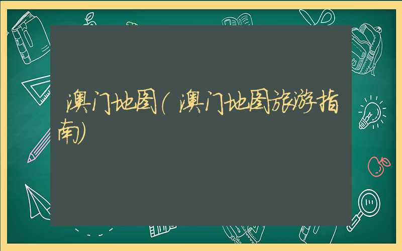 澳门地图（澳门地图旅游指南）