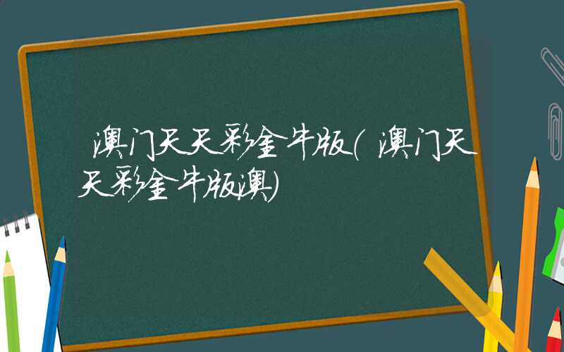 澳门天天彩金牛版（澳门天天彩金牛版澳）