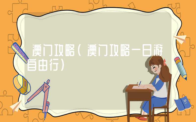 澳门攻略（澳门攻略一日游自由行）