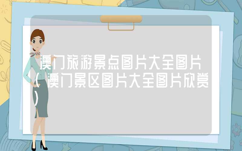 澳门旅游景点图片大全图片（澳门景区图片大全图片欣赏）