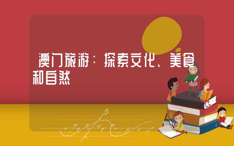 澳门旅游：探索文化、美食和自然