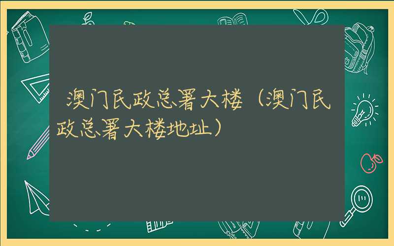 澳门民政总署大楼（澳门民政总署大楼地址）