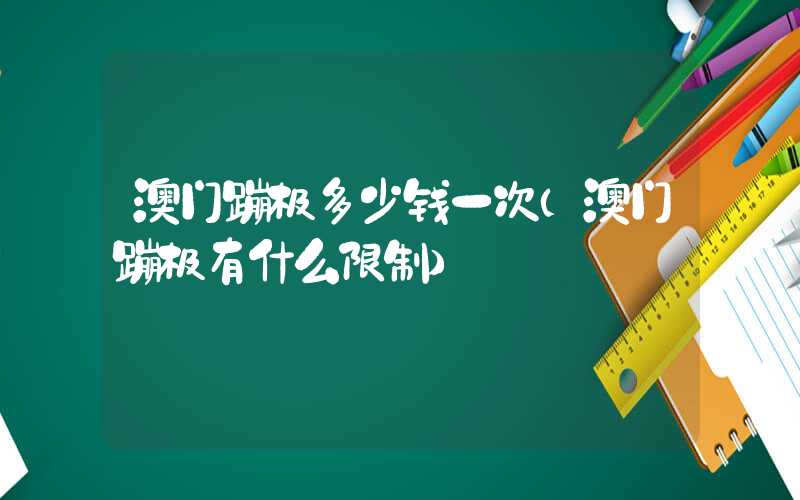澳门蹦极多少钱一次（澳门蹦极有什么限制）