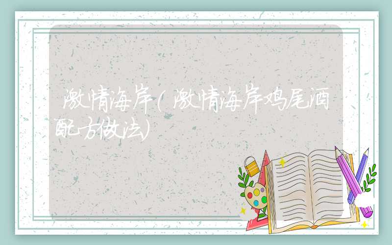 激情海岸（激情海岸鸡尾酒配方做法）
