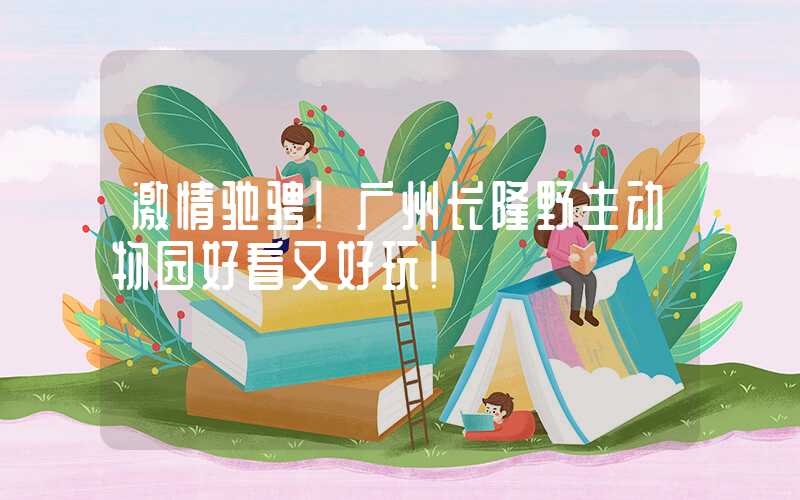 激情驰骋！广州长隆野生动物园好看又好玩！