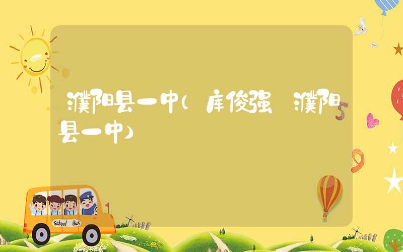 濮阳县一中（库俊强 濮阳县一中）