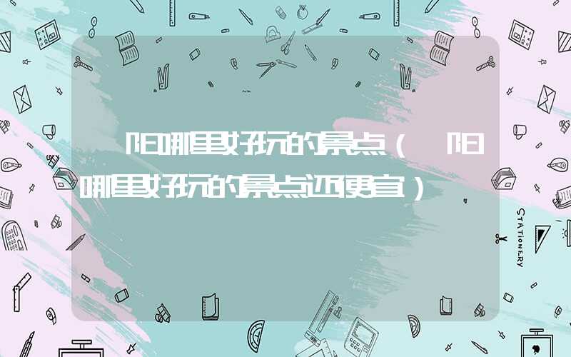 濮阳哪里好玩的景点(濮阳哪里好玩的景点还便宜)