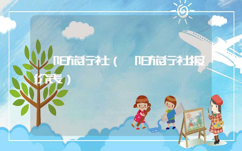 濮阳旅行社（濮阳旅行社报价表）