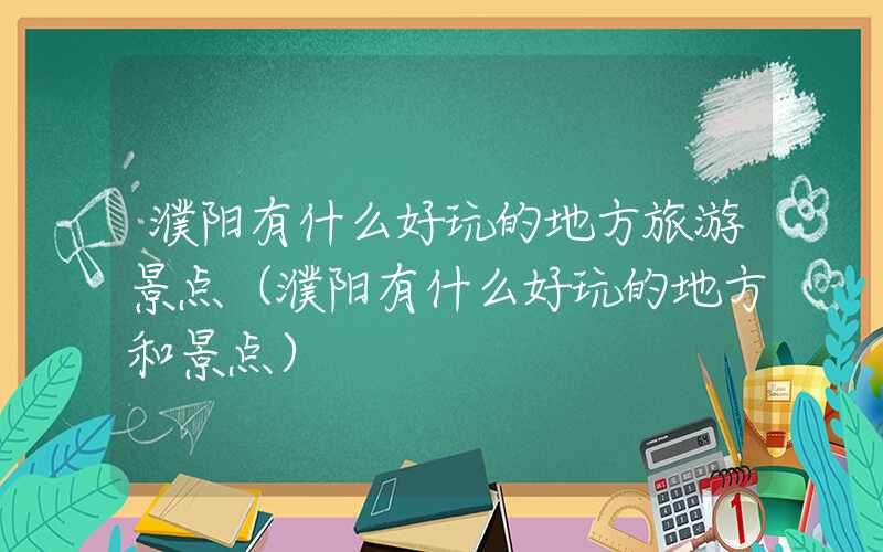 濮阳有什么好玩的地方旅游景点（濮阳有什么好玩的地方和景点）