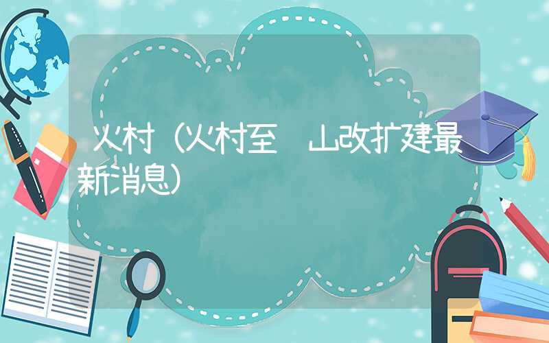 火村（火村至龙山改扩建最新消息）