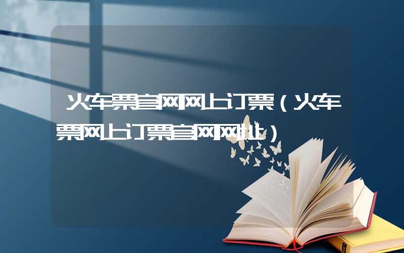 火车票官网网上订票（火车票网上订票官网网址）