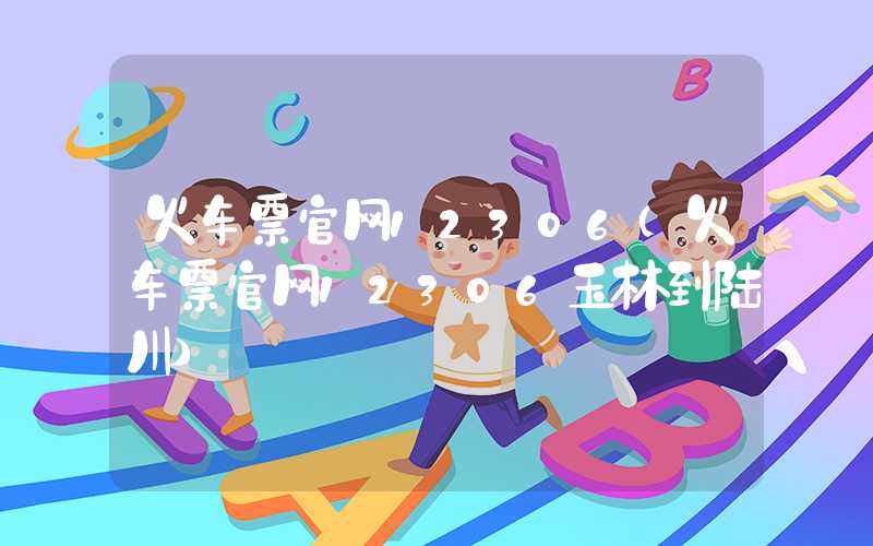 火车票官网12306（火车票官网12306玉林到陆川）