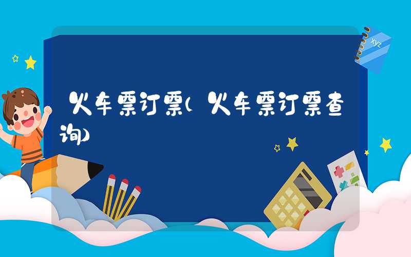 火车票订票（火车票订票查询）