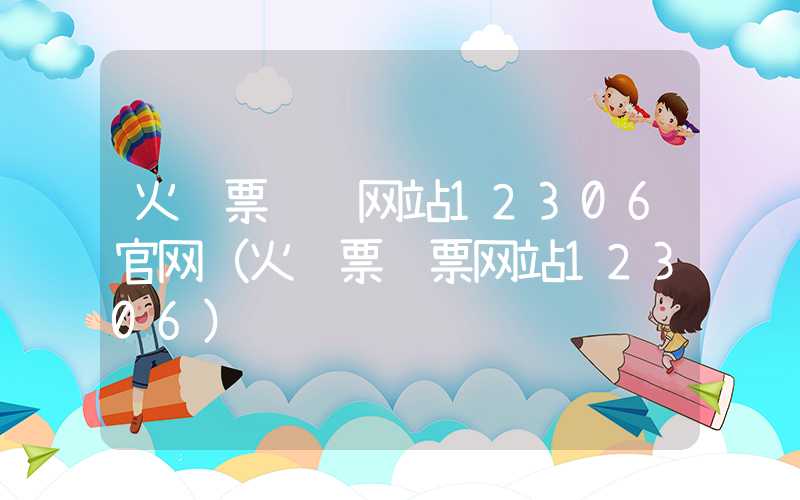 火车票订购网站12306官网（火车票购票网站12306）