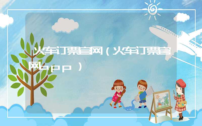 火车订票官网（火车订票官网app）