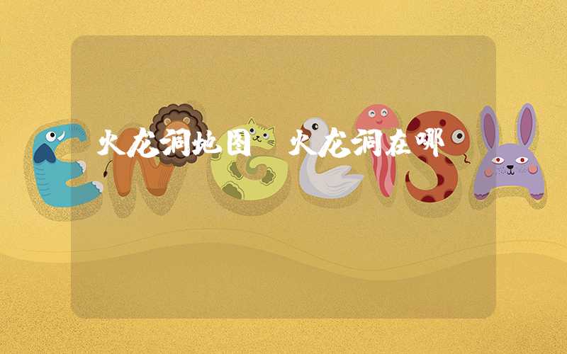 火龙洞地图（火龙洞在哪）
