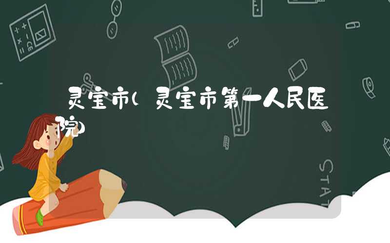 灵宝市（灵宝市第一人民医院）