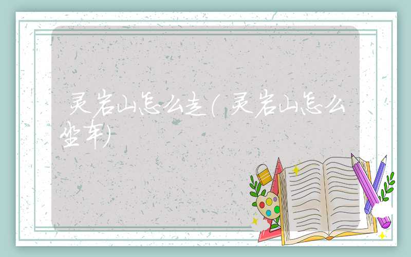 灵岩山怎么走（灵岩山怎么坐车）