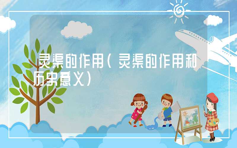 灵渠的作用（灵渠的作用和历史意义）