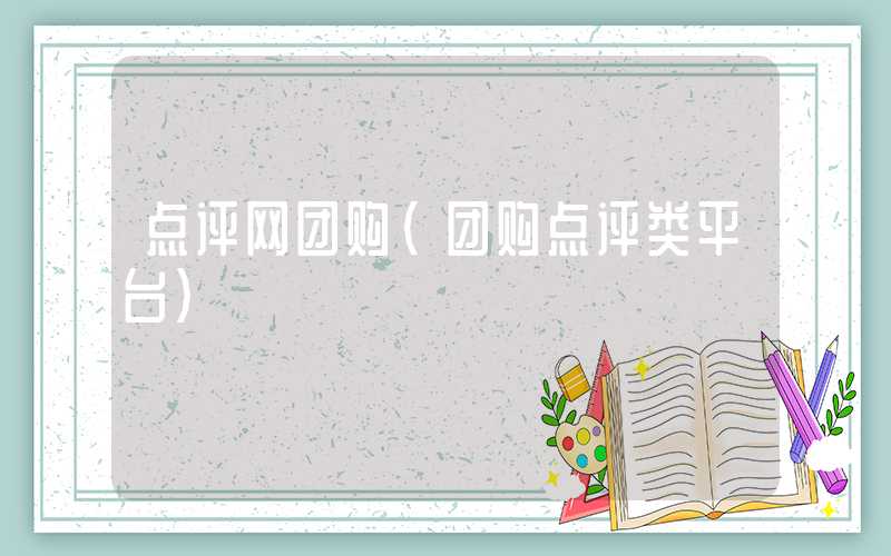 点评网团购（团购点评类平台）
