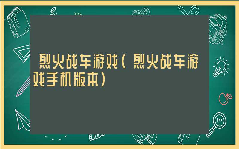 烈火战车游戏（烈火战车游戏手机版本）