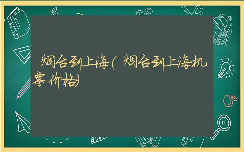 烟台到上海(烟台到上海机票价格)