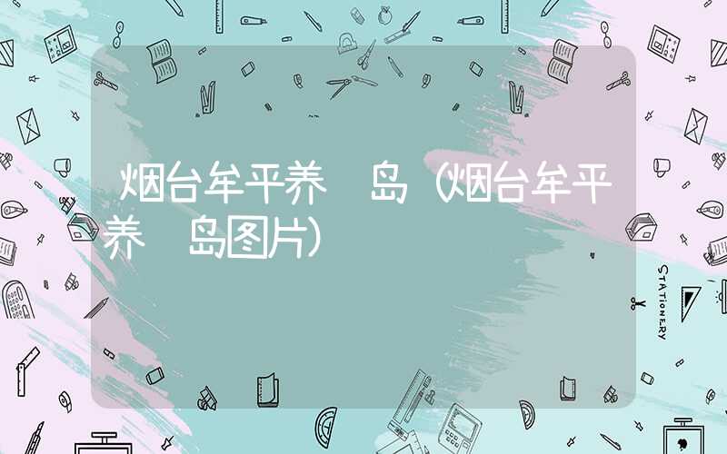 烟台牟平养马岛（烟台牟平养马岛图片）