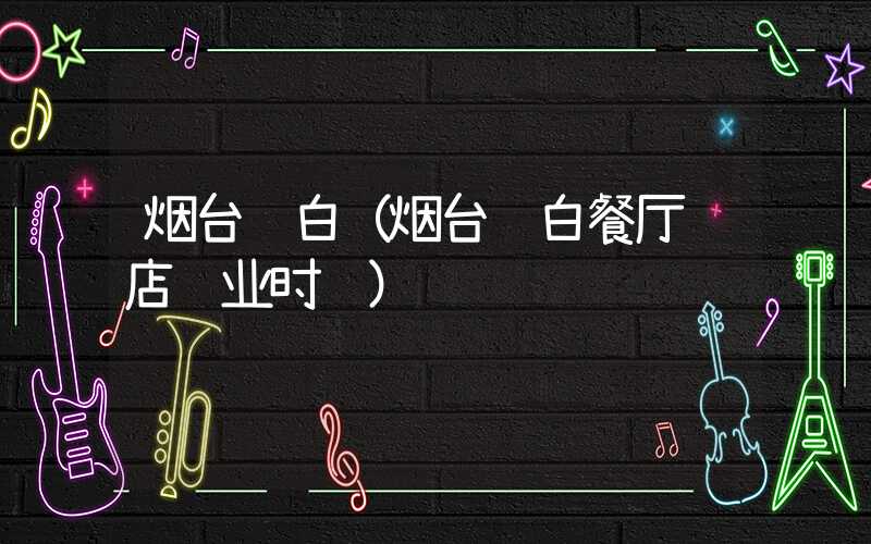 烟台蓝白(烟台蓝白餐厅门店营业时间)